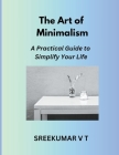 The Art of Minimalism: A Practical Guide to Simplify Your Life By V. T. Sreekumar Cover Image