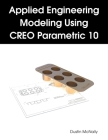 Applied Engineering Modeling Using CREO Parametric 10 By Dustin McNally Cover Image