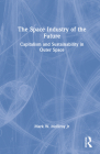 The Space Industry of the Future: Capitalism and Sustainability in Outer Space By Jr. McElroy, Mark W. Cover Image