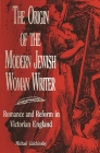 The Origin of the Modern Jewish Woman Writer: Romance and Reform in Victorian England By Michael Galchinsky Cover Image