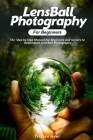 LensBall Photography for Beginners: The Step by Step Manual For Beginners and Seniors to Understand Lens Ball Photography Cover Image