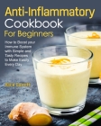 Anti-Inflammatory Cookbook for Beginners: How to Boost your Immune System with Simple and Tasty Recipes to Make Easily Every Day By Alice Garrett Cover Image