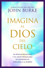 Imagina Al Dios del Cielo: Su Revelación Divina Y Su Amor Inigualable En Experiencias Cercanas a la Muerte By John Burke Cover Image