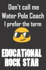Don't call me Water Polo Coach. I prefer the term Educational Rock Star.: Fun gag water polo coach gift notebook for Christmas or end of school year. By Jh Notebooks Cover Image