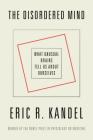 The Disordered Mind: What Unusual Brains Tell Us About Ourselves By Eric R. Kandel Cover Image