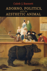 Adorno, Politics, and the Aesthetic Animal By Caleb J. Basnett Cover Image
