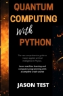 Quantum Computing with Python: The new comprehensive guide to master applied artificial intelligence in Physics. Learn Machine Learning and computer By Jason Test Cover Image