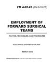 Field Manual FM 4-02.25 (FM 8-10-25) Employment of Forward Surgical Teams: Tactics, Techniques, and Procedures March 2003 By United States Government Us Army Cover Image