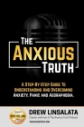 The Anxious Truth: A Step-By-Step Guide To Understanding and Overcoming Panic, Anxiety, and Agoraphobia Cover Image