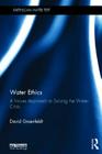 Water Ethics: A Values Approach to Solving the Water Crisis (Earthscan Water Text) Cover Image