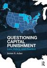 Questioning Capital Punishment: Law, Policy, and Practice (Criminology and Justice Studies) By James R. Acker Cover Image