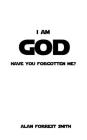 I Am God: Have You Forgotten Me? By Alan Forrest Smith Cover Image