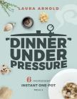 Dinner Under Pressure: 6-Ingredient Instant One-Pot Meals By Laura Arnold Cover Image