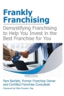 Frankly Franchising: Demystifying Franchising to Help You Invest in the Best Franchise for You By Pam Bartlett, Mike Drumm Esq (Foreword by) Cover Image