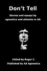 Don't Tell: Stories and essays by agnostics and atheists in AA By Roger C Cover Image