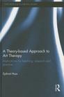 A Theory-based Approach to Art Therapy: Implications for teaching, research and practice (Explorations in Mental Health) By Ephrat Huss Cover Image