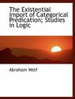 The Existential Import of Categorical Predication; Studies in Logic By Abraham Wolf Cover Image