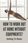 How To Work Out At Home Without Equipments?: Getting To Know: Home Workout No Equipment By Tequila Kicker Cover Image