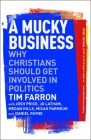 A Mucky Business: Why Christians Should Get Involved in Politics By Tim Farron Cover Image