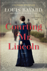 Courting Mr. Lincoln: A Novel By Louis Bayard Cover Image