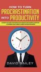 How to Turn Procrastination into Productivity: A Successful Man's Guide to the Psychology of Self-Discipline, Time Management, and Motivation + 20 Pow By David Bailey Cover Image