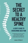 The Secret to a Healthy Spine: A user's guide to overcoming back pain Cover Image