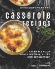 Straightforward Casserole Recipes: Assemble Your Meals in Few Minutes and Seamlessly Cover Image