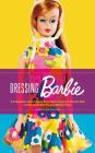 Dressing Barbie: A Celebration of the Clothes That Made America's Favorite Doll and the Incredible Woman Behind Them By Carol Spencer Cover Image
