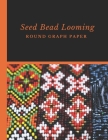 Seed Bead Looming Round Graph Paper: Bonus Materials List Pages for Each Grid Graph Pattern Design Cover Image