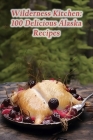 Wilderness Kitchen: 100 Delicious Alaska Recipes Cover Image