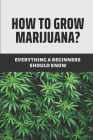 How To Grow Marijuana?: Everything A Beginners Should Know: Medical Marijuana For Beginners By Gearldine Burden Cover Image
