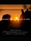 Cambia il tuo cavallo con un click: Manuale pratico del Clicker training per cavalli By Salvio Annunziato Erica D. Annunziato Cover Image