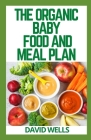 The Organic Baby Food and Meal Plan: Healthy Recipes to Introduce Your Baby to Solid Foods By David Wells Cover Image