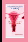 A wholesale perspective of infertility: Infertility Remedy in male and female By Elizabeth R. Smith Cover Image