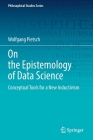 On the Epistemology of Data Science: Conceptual Tools for a New Inductivism (Philosophical Studies #148) By Wolfgang Pietsch Cover Image