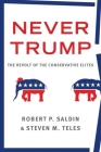 Never Trump: The Revolt of the Conservative Elites By Robert P. Saldin, Steven M. Teles Cover Image