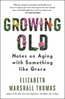 Growing Old: Notes on Aging with Something like Grace By Elizabeth Marshall Thomas Cover Image