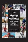 The Aging Athlete: What We Do to Stay in the Game By Martha McClellan, Jonas Grushkin (Photographer) Cover Image