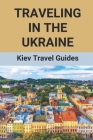 Traveling In The Ukraine: Kiev Travel Guides: Ukraine Tourism Guide Cover Image