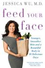 Feed Your Face: Younger, Smoother Skin and a Beautiful Body in 28 Delicious Days By Jessica Wu, MD Cover Image