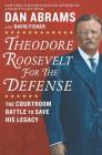 Theodore Roosevelt for the Defense: The Courtroom Battle to Save His Legacy By David Fisher, Dan Abrams Cover Image