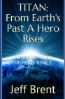 Titan: From Earth's Past A Hero Rises: Adventures Of An Olympian Book 1 Cover Image