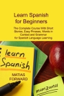 Learn Spanish for Beginners: The Complete Course With Short Stories, Easy Phrases, Words in Context and Grammar for Spanish Language Learning By Matias Forward Cover Image