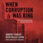 When Corruption Was King: How I Helped the Mob Rule Chicago, Then Brought the Outfit Down By Robert Cooley, Hillel Levin (Contribution by), Johnny Heller (Read by) Cover Image