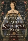 The Mysterious Death of Katherine Parr: What Really Happened to Henry VIII's Last Queen? Cover Image