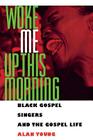 Woke Me Up This Morning: Black Gospel Singers and the Gospel Life (American Made Music) Cover Image