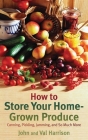 How to Store Your Home-Grown Produce: Canning, Pickling, Jamming, and So Much More By John Harrison, Val Harrison Cover Image