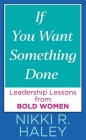If You Want Something Done: Leadership Lessons from Bold Women By Nikki R. Haley Cover Image