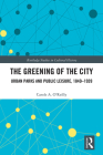 The Greening of the City: Urban Parks and Public Leisure, 1840-1939 (Routledge Studies in Cultural History) By Carole A. O'Reilly Cover Image