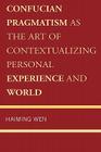 Confucian Pragmatism as the Art of Contextualizing Personal Experience and World By Haiming Wen Cover Image